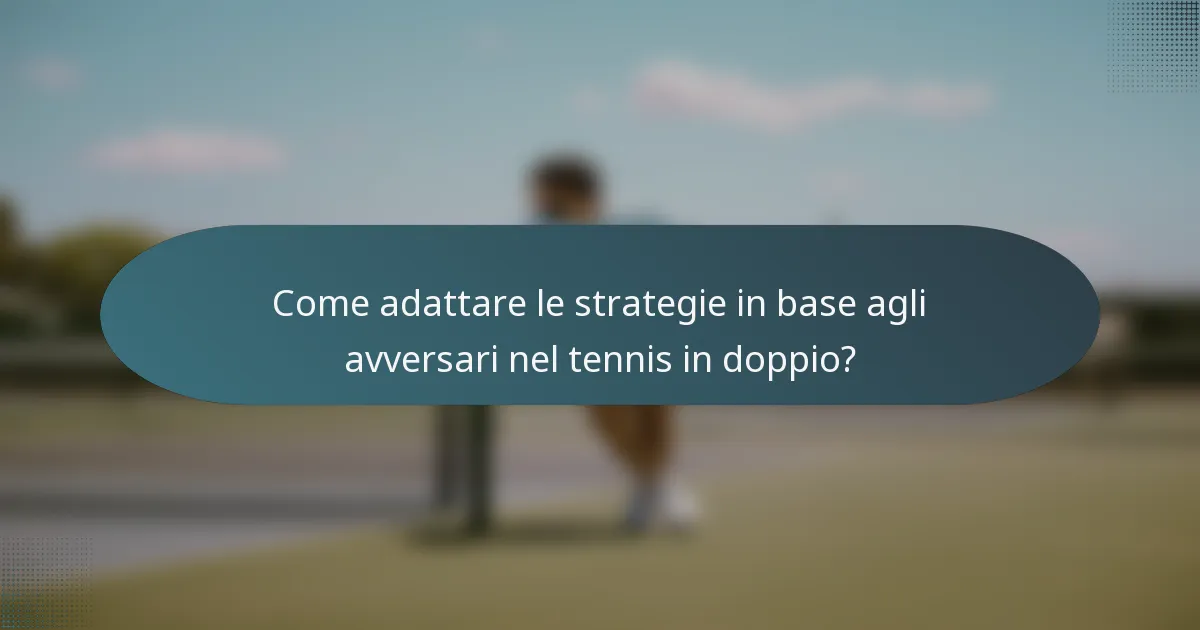 Come adattare le strategie in base agli avversari nel tennis in doppio?