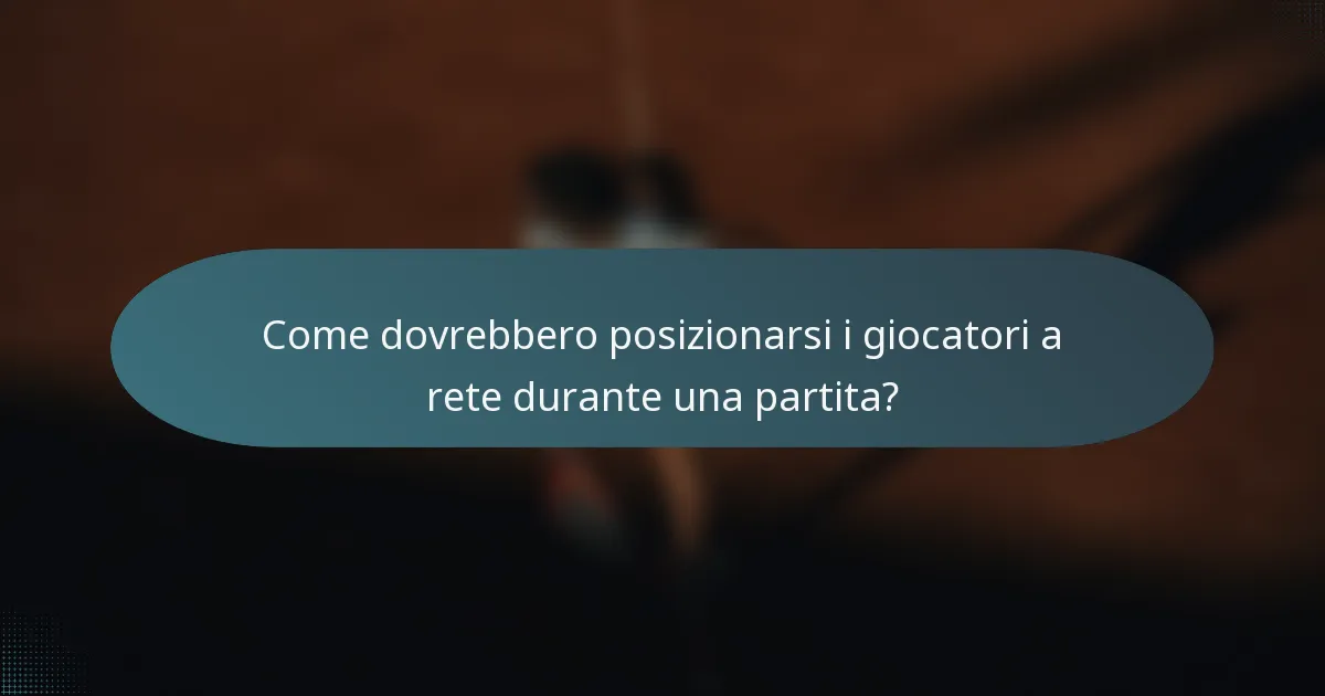 Come dovrebbero posizionarsi i giocatori a rete durante una partita?