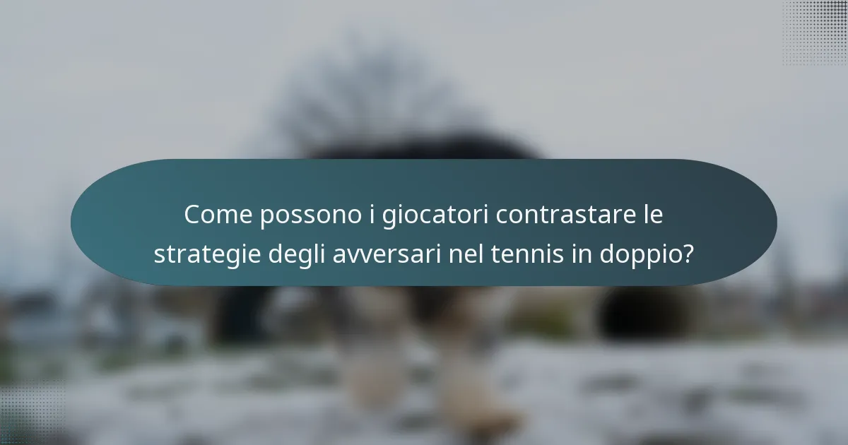 Come possono i giocatori contrastare le strategie degli avversari nel tennis in doppio?