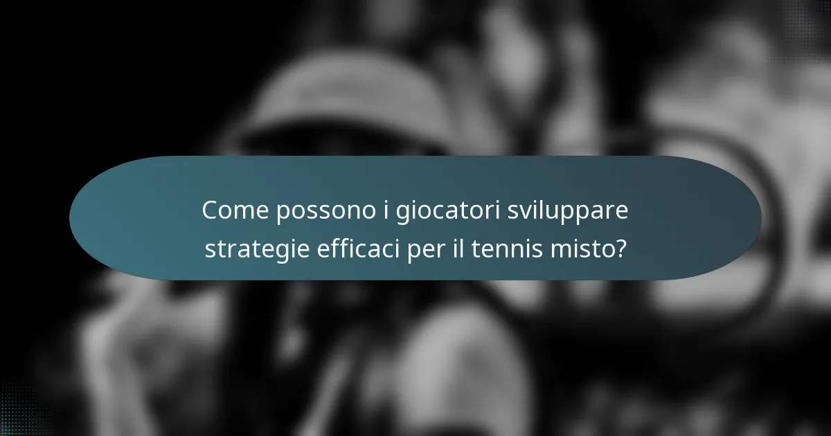 Come possono i giocatori sviluppare strategie efficaci per il tennis misto?