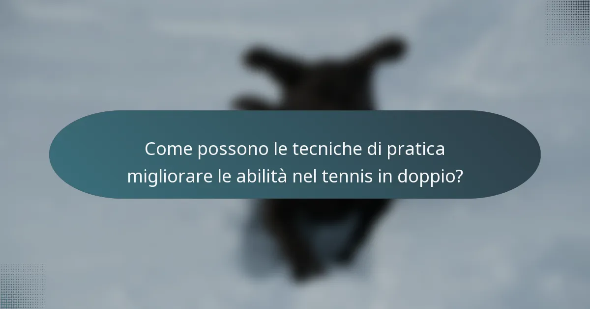 Come possono le tecniche di pratica migliorare le abilità nel tennis in doppio?