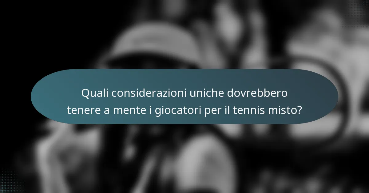 Quali considerazioni uniche dovrebbero tenere a mente i giocatori per il tennis misto?