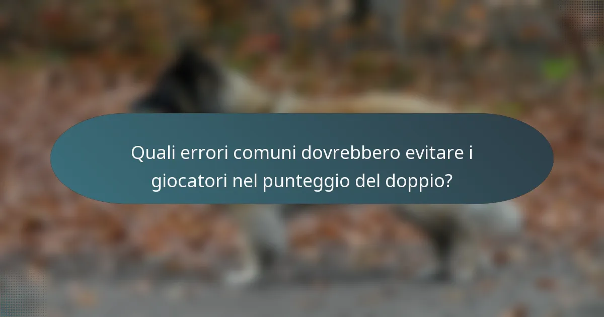Quali errori comuni dovrebbero evitare i giocatori nel punteggio del doppio?