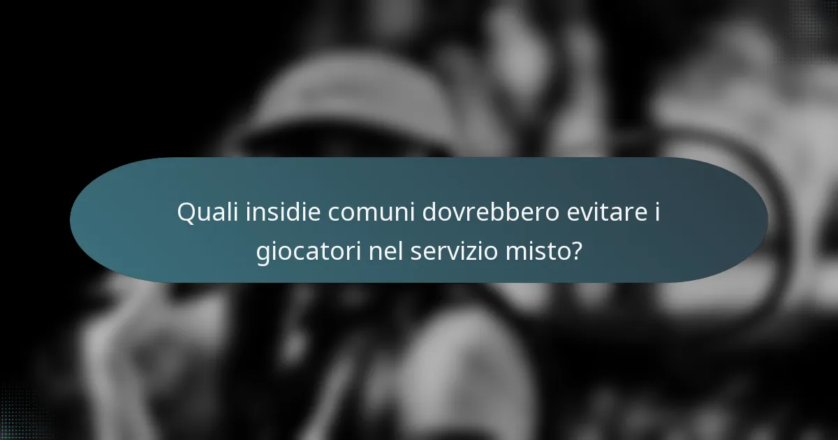Quali insidie comuni dovrebbero evitare i giocatori nel servizio misto?