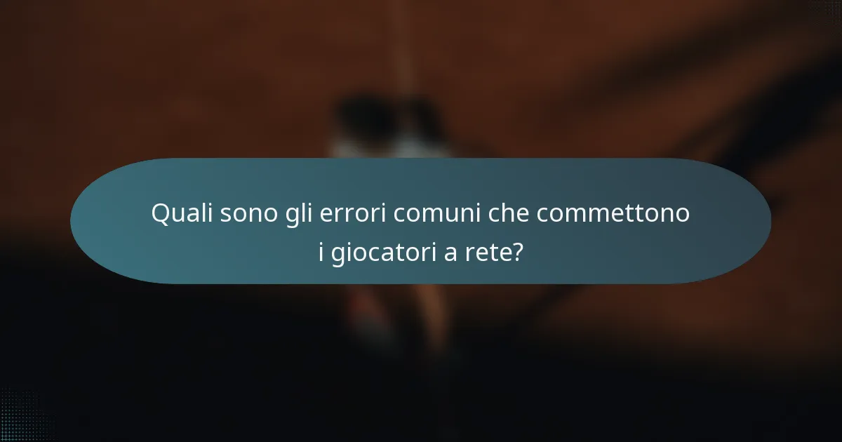 Quali sono gli errori comuni che commettono i giocatori a rete?