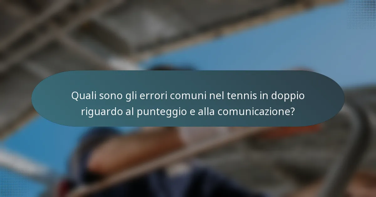 Quali sono gli errori comuni nel tennis in doppio riguardo al punteggio e alla comunicazione?