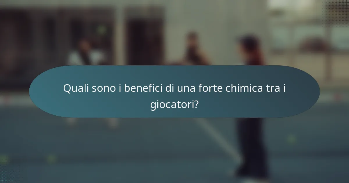 Quali sono i benefici di una forte chimica tra i giocatori?