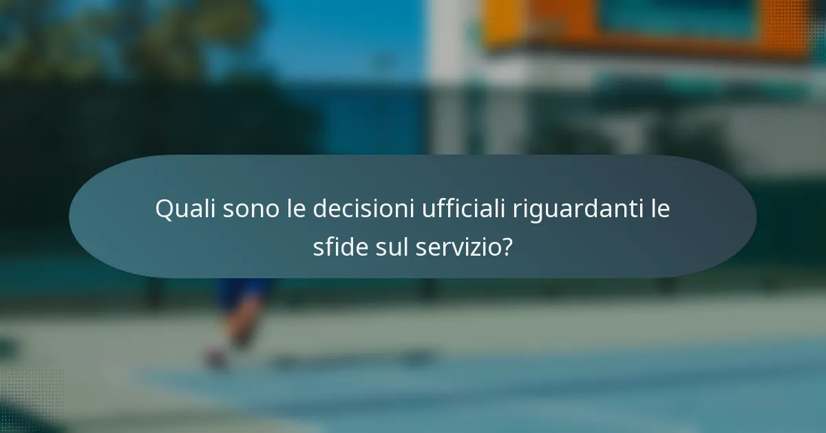 Quali sono le decisioni ufficiali riguardanti le sfide sul servizio?