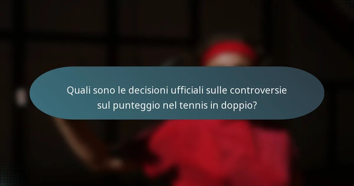 Quali sono le decisioni ufficiali sulle controversie sul punteggio nel tennis in doppio?