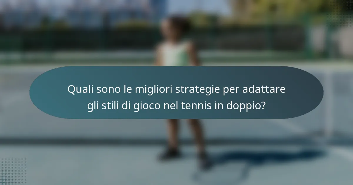 Quali sono le migliori strategie per adattare gli stili di gioco nel tennis in doppio?