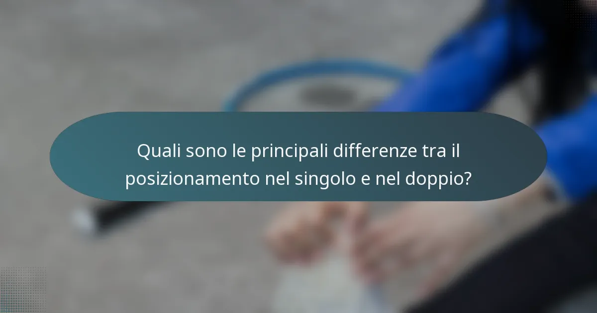 Quali sono le principali differenze tra il posizionamento nel singolo e nel doppio?