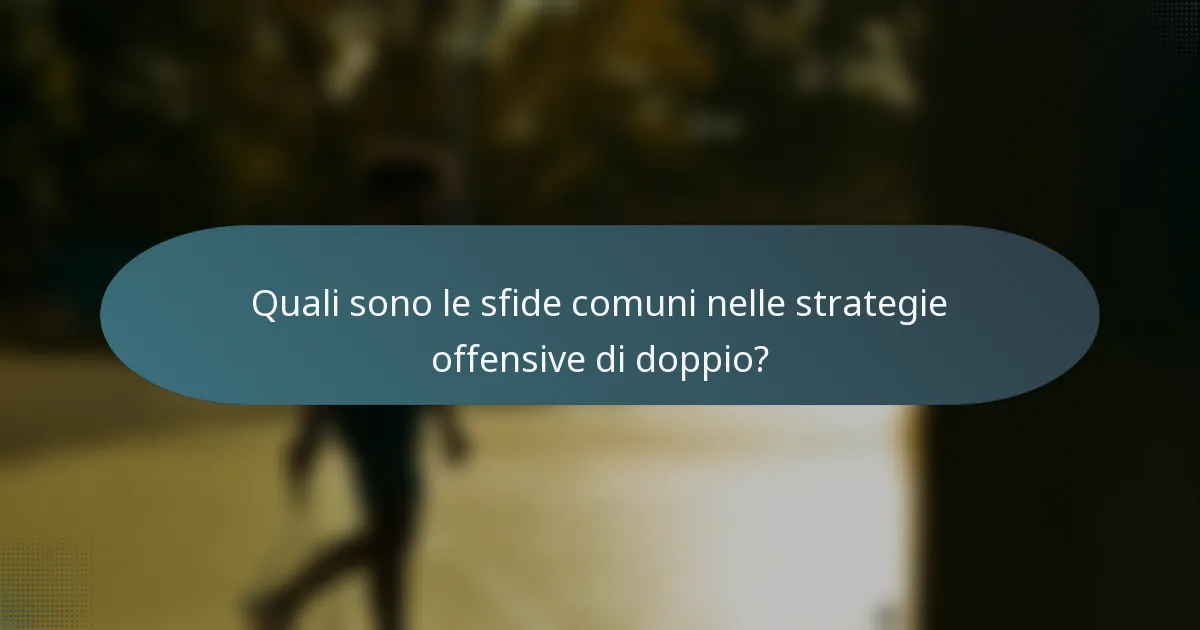Quali sono le sfide comuni nelle strategie offensive di doppio?