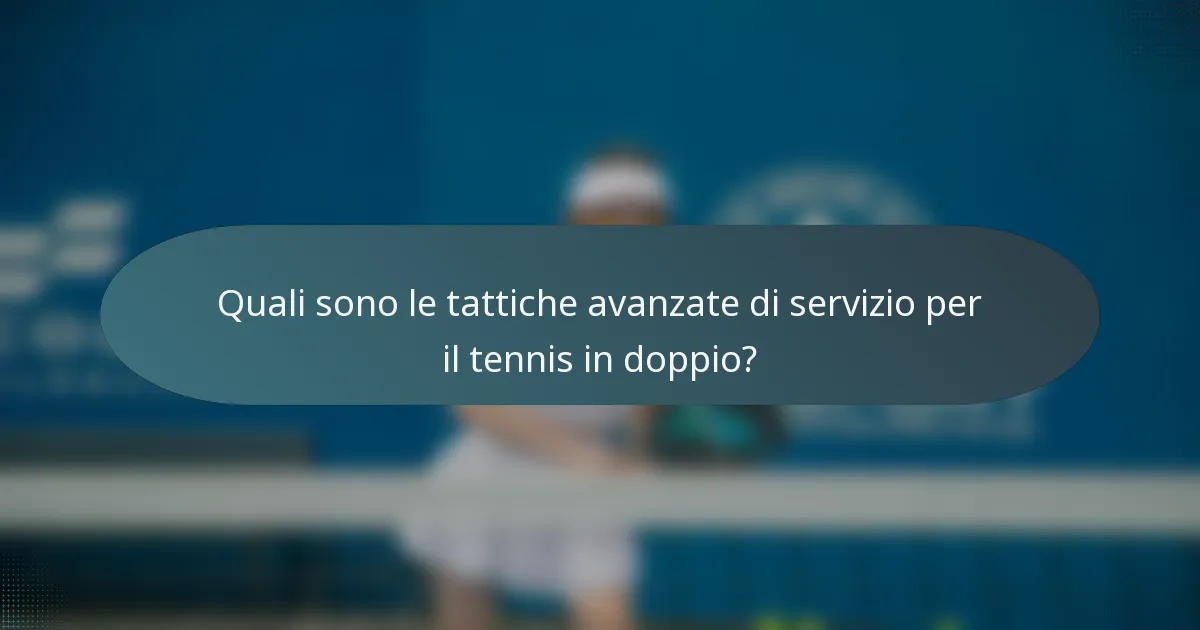 Quali sono le tattiche avanzate di servizio per il tennis in doppio?